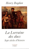 Henry Bogdan - La Lorraine des ducs - Sept siècles d'histoire.