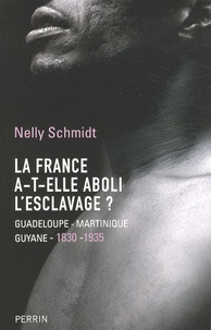Nelly Schmidt - La France a-t-elle aboli l'esclavage ? - Guadeloupe-Martinique-Guyane (1830-1935).