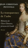 Jean-Christian Petitfils - La transparence de l'aube - Mémoires de Claire Clémence, princesse de Condé.