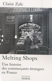 Claire Zalc - Melting Shops - Une histoire des commerçants étrangers en France.