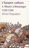 Michel Roquebert - L'épopée cathare - Tome 4, Mourir à Montségur 1230-1244.