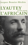 Jacques Benoist-Méchin - Lyautet l'africain ou le rêve immolé (1854-1934).