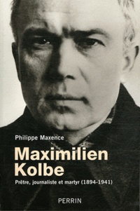 Philippe Maxence - Maximilien Kolbe - Prêtre, journaliste et martyr (1894-1941).