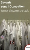 Nicolas Chevassus-au-Louis - Savants sous l'Occupation - Enquête sur la vie scientifique française entre 1940 et 1944.