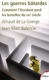 Arnaud de La Grange et Jean-Marc Balencie - Les guerres bâtardes - Comment l'Occident perd les batailles du XXIe siècle.