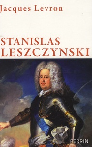 Jacques Levron - Stanislas Leszcynski - Roi de Pologne duc de Lorraine, Un roi philosophe au siècle des Lumières.