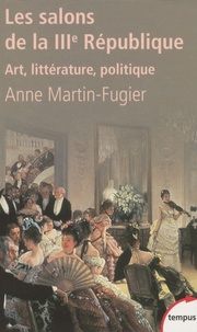 Anne Martin-Fugier - Les salons de la IIIe république - Art, littérature, politique.