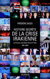 Frédéric Bozo - Histoire secrète de la crise irakienne - La France, leq Etats-Unis et l'Irak 1991-2003.