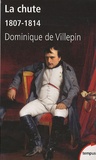 Dominique de Villepin - La chute ou l'empire de la solitude - 1807-1814.