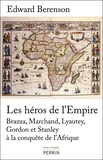 Edward Berenson - Les héros de l'Empire - Brazza, Marchand, Lyautey, Gordon et Stanley à la conquète de l'Afrique.