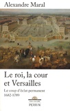 Alexandre Maral - Le roi, la cour et Versailles 1682-1789 - Le coup d'éclat permanent.