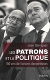 Jean Garrigues - Les patrons et la politique - 150 ans de liaisons dangereuses.