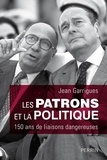 Jean Garrigues - Les patrons et la politique - 150 ans de liaisons dangereuses.