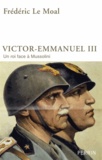 Frédéric Le Moal - Victor-Emmanuel III d'Italie - Un roi face à Mussolini.
