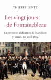 Thierry Lentz - Les vingt jours de Fontainebleau - La première abdication de Napoléon, 31 mars - 20 avril 1814.