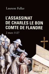 Laurent Feller - L'assassinat de Charles le Bon comte de Flandre - 2 mars 1127.