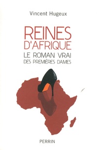 Vincent Hugeux - Reines d'Afrique - Le roman vrai des premières dames.
