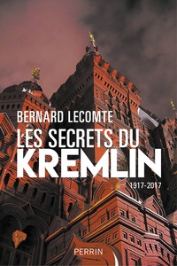 Bernard Lecomte - Les secrets du Kremlin - 1917-2017.