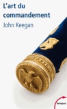 John Keegan - L'art du commandement - Alexandre, Wellington, Grant, Hitler.