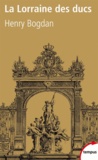 Henry Bogdan - La Lorraine des ducs - Sept siècles d'histoire.