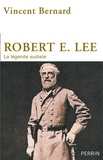 Vincent Bernard - Robert E. Lee - La légende sudiste.