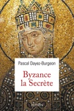 Pascal Dayez-Burgeon - Byzance la secrète.