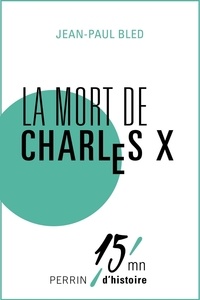 Jean-Paul Bled et Patrice Gueniffey - La mort de Charles X.