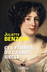 Juliette Benzoni - Ces femmes du Grand Siècle - Espionnes, maîtresses et courtisanes à la cour de Louis XIV.