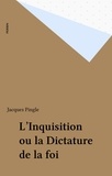 Jacques Pingle - L'Inquisition ou la Dictature de la foi.