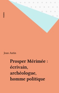 Jean Autin - Prosper Mérimée - Écrivain, archéologue, homme politique.