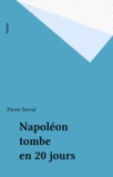 Pierre Serval - Napoléon tombe en vingt jours.