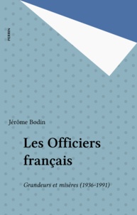 Jérôme Bodin - Les Officiers Francais. Grandeur Et Miseres, 1936-1991.