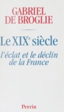 Gabriel de Broglie - Le Xixeme Siecle. L'Eclat Et Le Destin De La France.