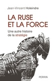 Jean-Vincent Holeindre - La ruse et la force - Une autre histoire de la stratégie.