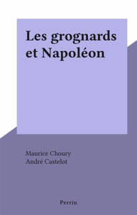 Maurice Choury et André Castelot - Les grognards et Napoléon.