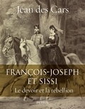Jean des Cars - Francois-Joseph et Sissi - Le devoir et la rébellion.