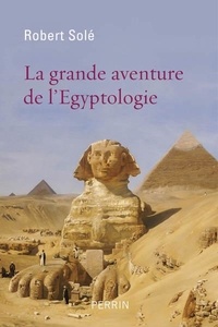 Robert Solé - La grande aventure de l'égyptologie.