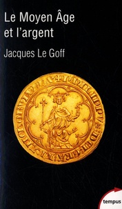 Jacques Le Goff - Le Moyen Age et l'argent - Essai d'anthropologie historique.