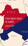 James Barr - Une ligne dans le sable - Le conflit franco-britannique qui façonna le Moyen-Orient.