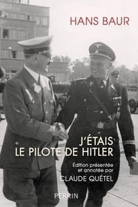 Hans Baur - J'étais le pilote d'Hitler.