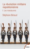 Stéphane Béraud - La révolution militaire napoléonienne - Tome 1 : Les manoeuvres.