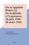 Gilbert Renault-Decker et  Colonel Rémy - On m'appelait Rémy (1). De la défaite à l'espérance, 18 juin 1940 - 28 mars 1942.