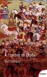 Tom Holland - A l'ombre de l'épée - Naissance de l'islam et grandeur de l'empire arabe.