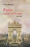 Philip Mansel - Paris, capitale de l'Europe - 1814-1852.