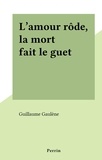 Guillaume Gaulene - L'amour rôde, la mort fait le guet.