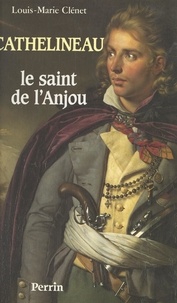 Louis-Marie Clénet - Cathelineau, le saint de l'Anjou - Premier généralissime de l'armée vendéenne.
