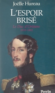 Joëlle Hureau - L'espoir brisé : le duc d'Orléans, 1810-1842.