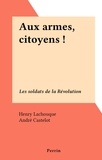 Henry Lachouque et André Castelot - Aux armes, citoyens ! - Les soldats de la Révolution.