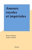 Renée Madinier et André Castelot - Amours royales et impériales.