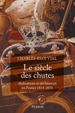 Charles-Eloi Vial - Le siècle des chutes - Abdications et déchéances en France 1814-1870.